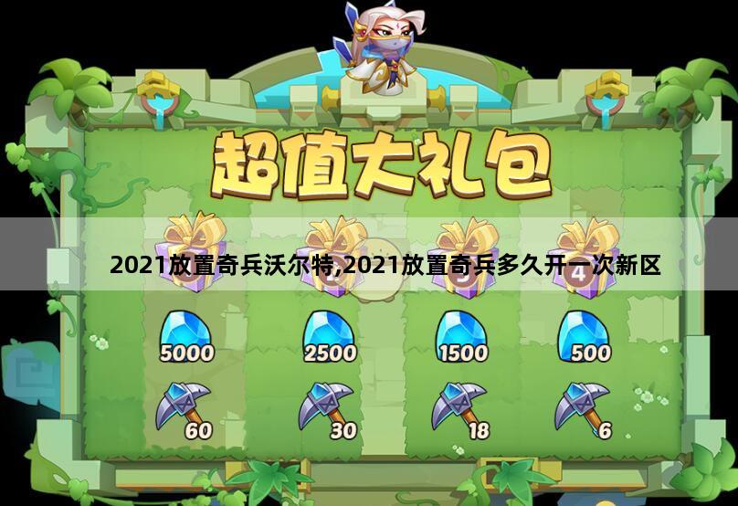 2021放置奇兵沃尔特,2021放置奇兵多久开一次新区