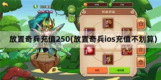 放置奇兵充值250(放置奇兵ios充值不划算)
