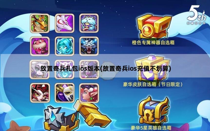 放置奇兵礼包ios版本(放置奇兵ios充值不划算)